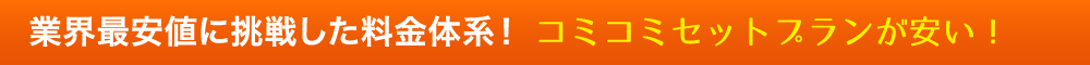 業界最安値に挑戦した料金体系！コミコミセットプランが安い！